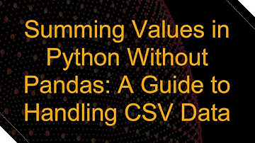 Summing Values in Python Without Pandas: A Guide to Handling CSV Data