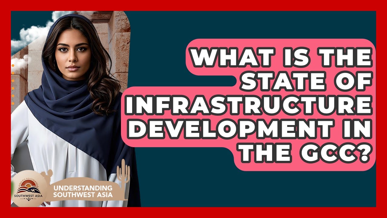 What Is The State Of Infrastructure Development In The GCC? - Understanding Southwest Asia