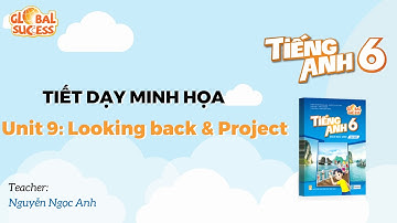 TIẾT DẠY MINH HỌA TA 6 GLOBAL SUCCESS - Unit 9: Looking back & Project