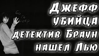 ДЖЕФФ УБИЙЦА ДЕТЕКТИВ БРАУН НАШЕЛ ЛЬЮ В КРИПИПАСТА СТРАШНЫЕ ИСТОРИИ МИСТИКА УЖАСЫ