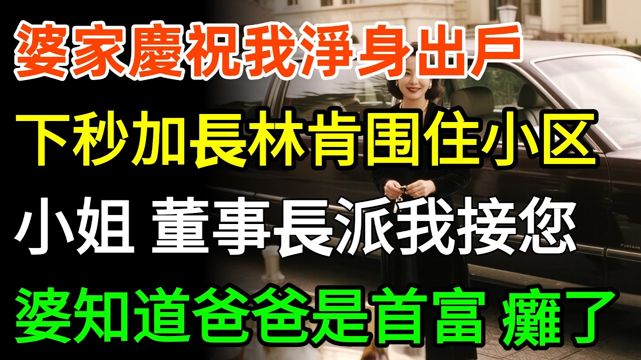 離婚的第60秒，婆家開香檳慶祝我淨身出戶，下秒加長林肯围住小区，小姐，董事長派我接您回家，婆婆知道爸爸是首富，癱了#婆媳 #故事分享 #情感
