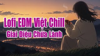 Lofi EDM Việt Chill – Những Giai Điệu Chữa Lành Mọi Cơn Mưa Trong Tim