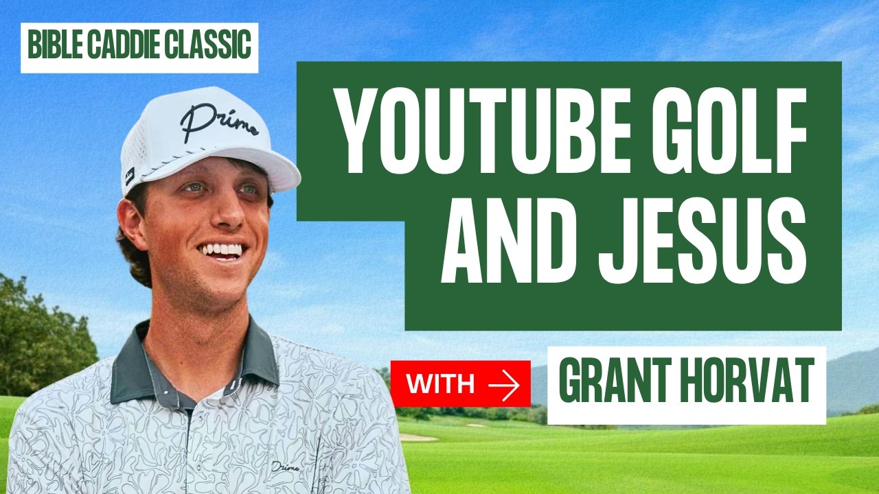 Grant Horvat on YouTube Golf, Faith, and Going All In on Jesus | Bible Caddie Classic
