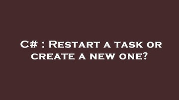 C# : Restart a task or create a new one?