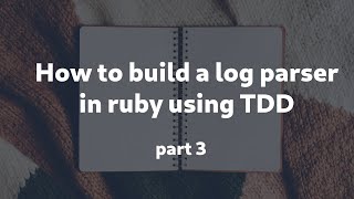 How to build a log parser in ruby using TDD - part 3 - formatting and command line app