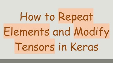 How to Repeat Elements and Modify Tensors in Keras