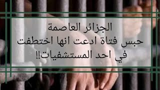 حبس فتاة في الجزائر العاصمة ادعت تعرضها للخطف في احد المستشفيات 