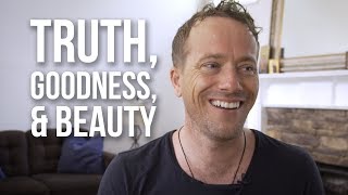 The Importance of Truth, Goodness, and Beauty