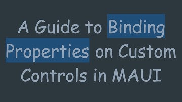 A Guide to Binding Properties on Custom Controls in MAUI
