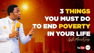 3 THINGS YOU MUST DO TO END POVERTY IN YOUR LIFE - APOSTLE MICHAEL OROKPO