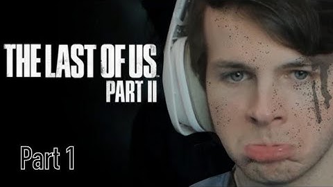 part one of me playing the last of us part two