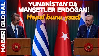 Yunanistan'da Manşetler Erdoğan! Bakın Gergin Toplantı İçin Ne Dediler