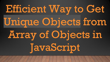 Efficient Way to Get Unique Objects from Array of Objects in JavaScript