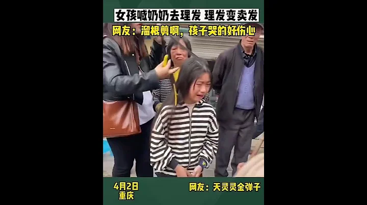 4月2日 重庆 一小女孩让奶奶带她去理发，结果奶奶遇到收购长发的，立刻将孙女头发卖了 - 天天要闻
