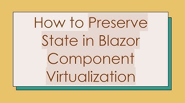 How to Preserve State in Blazor Component Virtualization
