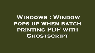 Windows : Window pops up when batch printing PDF with Ghostscript