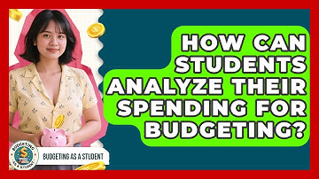 How Can Students Analyze Their Spending For Budgeting? - Budgeting as a Student
