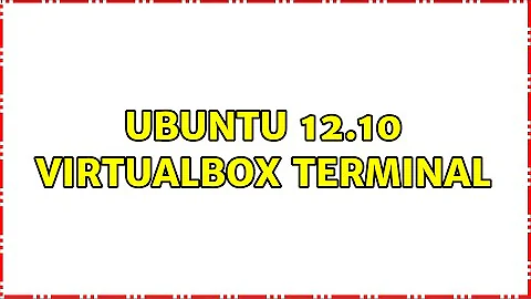 Ubuntu 12.10 VirtualBox Terminal (2 Solutions!!)