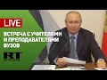 Путин проводит встречу с учителями и преподавателями вузов