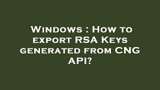Windows : How to export RSA Keys generated from CNG API?