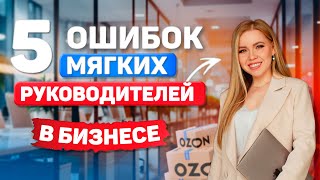 ОШИБКИ МЯГКИХ РУКОВОДИТЕЛЕЙ #психология #эмоции #саморазвитие #бизнес #ozon #отношения #деньги #рек