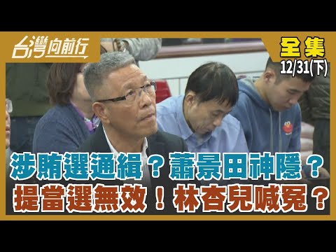 涉賄選通緝？蕭景田神隱？ 提當選無效！林杏兒喊冤？【台灣向前行】2022.12.31(下)