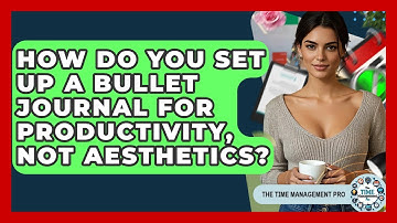 How Do You Set Up A Bullet Journal For Productivity, Not Aesthetics? - The Time Management Pro