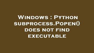 Windows : Python subprocess.Popen() does not find executable