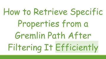 How to Retrieve Specific Properties from a Gremlin Path After Filtering It Efficiently