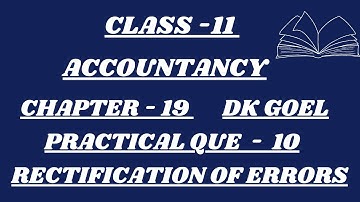 CLASS - 11 | ACCOUNTANCY | CHAPTER - 19 | PRACTICAL QUE - 10 | RECTIFICATION OF ERRORS  | DK GOEL