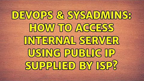 DevOps & SysAdmins: How to access internal server using public ip supplied by isp? (2 Solutions!!)