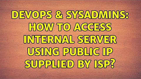 DevOps & SysAdmins: How to access internal server using public ip supplied by isp? (2 Solutions!!)