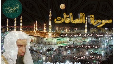 سورة الصافات ( كاملة ) لـ فضيلة الشيخ أحمد بن طالب بن حميد ليلة 22-9-1438 هـ ( تلاوة خاشعة )