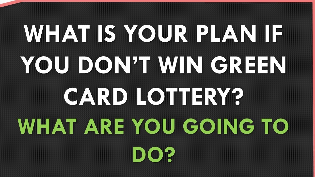 GREEN CARD LOTTERY What is your PLAN if you DON'T