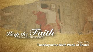 KEEP THE FAITH: Daily Mass with the Jesuits | 7 May 24 | Tuesday in the Sixth Week of Easter