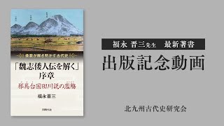 福永晋三新著「魏志倭人伝を解く　序章～邪馬台国田川説の濫觴～」出版記念動画