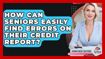 How Can Seniors Easily Find Errors On Their Credit Report? - Senior Credit Solutions