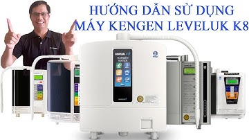 HƯỚNG DẪN SỬ DỤNG MÁY LỌC NƯỚC ĐIỆN GIẢI ION KIỀM KANGEN LEVELUK K8
