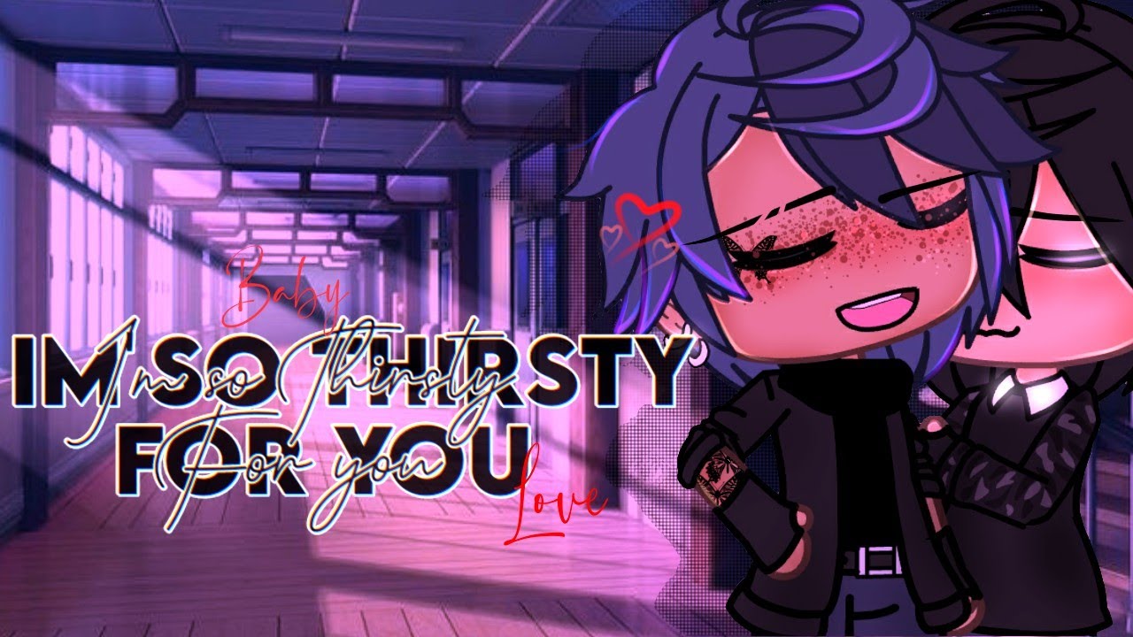 Baby, I'm so thirsty for your love~/xxliviaeditsxx/ glmm PLEASE READ DESCRIPTION 😭