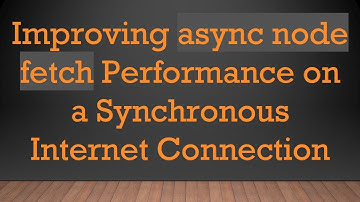 Improving async node fetch Performance on a Synchronous Internet Connection