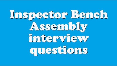 Inspector Bench Assembly interview questions