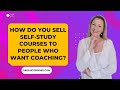 How Do You Sell Self-Study Courses To People Who Want Coaching?