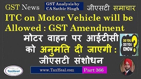 ITC on Motor Vehicles will be allowed :  GST Amendment Proposed : GST News 366