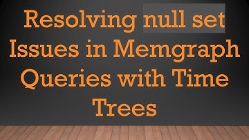 Resolving null set Issues in Memgraph Queries with Time Trees