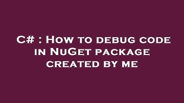 C# : How to debug code in NuGet package created by me