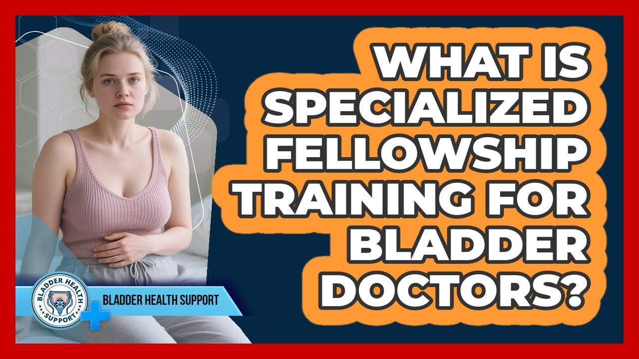 What Is Specialized Fellowship Training For Bladder Doctors?