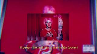 lil peep - the last thing i wanna do (cover)