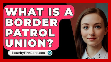 What Is A Border Patrol Union? - SecurityFirstCorp.com