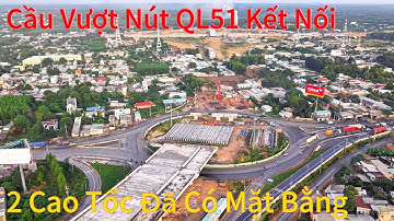 Cầu Vượt Nút Giao QL51 Kết Nối 2 CT Bến Lức- Long Thành & CT BH - - Vũng Tàu Đã  Bàn Giao Mặt Bằng.