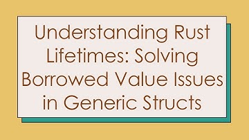 Understanding Rust Lifetimes: Solving Borrowed Value Issues in Generic Structs